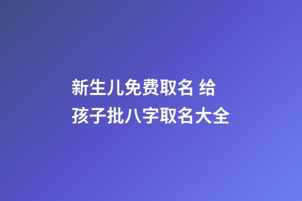 新生儿免费取名 给孩子批八字取名大全